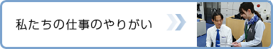 私たちの仕事のやりがい