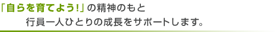 「自らを育てよう！」の精神のもと　行員一人ひとりの成長をサポートします。