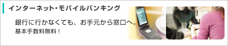 銀行にいかなくても、お手元から窓口へ。