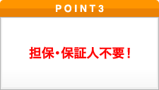 ポイント3 担保・保証人不要！