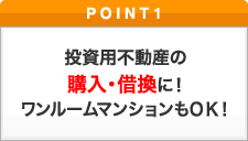 ポイント1 投資用不動産の購入・借換に！ワンルームマンションもOK！