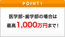 ポイント1 医学部・歯学部の場合は最高1,000万円まで！