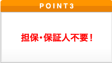 ポイント3 担保保証人不要！