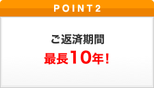 ポイント2 ご返済期間　最長10年！