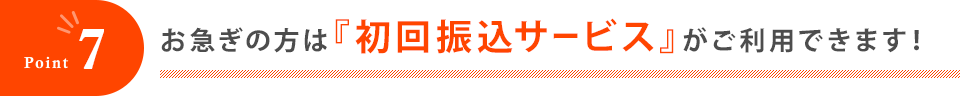 お急ぎの方は『初回振込サービス』がご利用できます！