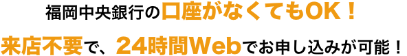 福岡中央銀行の口座がなくてもOK！来店不要で、24時間Webでお申し込みが可能！