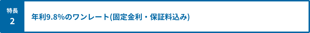 特長2 年利9.8％のワンレート(固定金利・保証料込み)