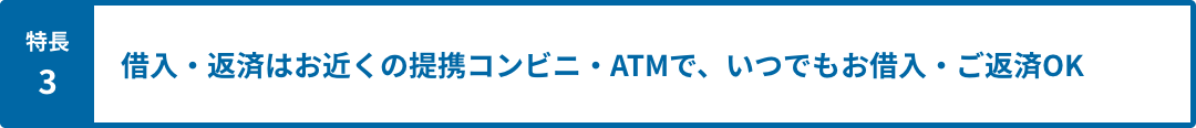 特長3 お近くの提携コンビニ・ATMでいつでもお借入れ・ご返済OK