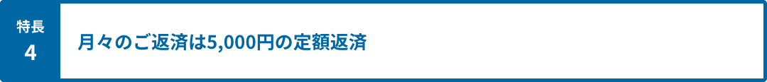 特長4 月々のご返済は5,000円の定額返済