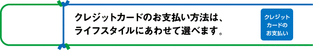 クレジットカードのお支払い方法は、ライフスタイルにあわせて選べます。