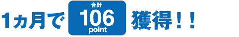 1ヶ月で合計106point獲得！！