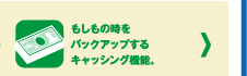 もしもの時をバックアップするキャッシング機能。