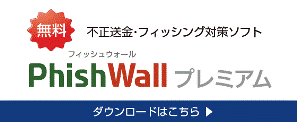 無料　不正送金・フィッシング対策ソフト　Phish Wall プレミアムダウンロードはこちら