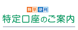 簡単・便利　　特定口座のご案内